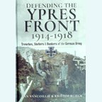 Defending the Ypres Front 1914-1918 - Trenches, Shelters & Bunkers of the German Army