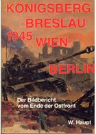 Königsberg - Breslau - Vienna - Berlin 1945. Photographical History of the End of the Eastfront