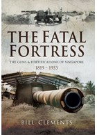 The Fatal Fortress - The Guns & Fortifications of Singapore 1819-1953