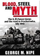 Blood, Steel and Myth - The II. SS-Panzer-Korps and the Road to Prochorowka, July 1943