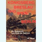 Königsberg - Breslau - Vienna - Berlin 1945. Photographical History of the End of the Eastfront