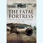 The Fatal Fortress - The Guns & Fortifications of Singapore 1819-1953