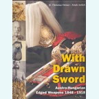 With drawn Sword - Austro-Hungarian Edged Weapons 1848-1918