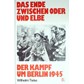 The End between the Oder and Elber Rivers - The Battle for Berlin 1945