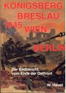 Königsberg - Breslau - Wenen - Berlijn 1945. Beeldverslag van het Einde van het Oostfront