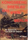 Königsberg - Breslau - Vienna - Berlin 1945. Photographical History of the End of the Eastfront